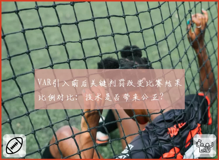 VAR引入前后关键判罚改变比赛结果比例对比:技术是否带来公正?