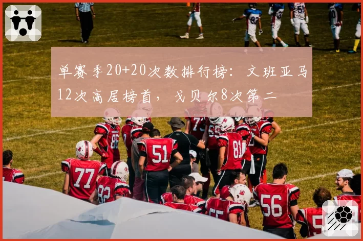 单赛季20+20次数排行榜：文班亚马12次高居榜首，戈贝尔8次第二