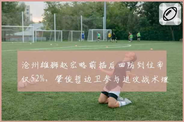 沧州雄狮赵宏略前插后回防到位率仅52%，肇俊哲边卫参与进攻战术埋下反击大坑