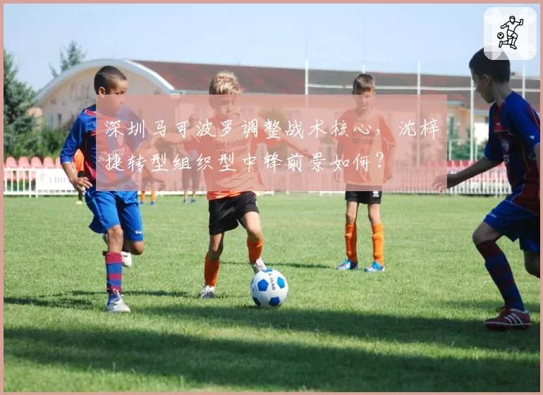 深圳马可波罗调整战术核心,沈梓捷转型组织型中锋前景如何?
