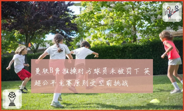 曼联B费推搡对方球员未被罚下 英超公平竞赛原则受空前挑战