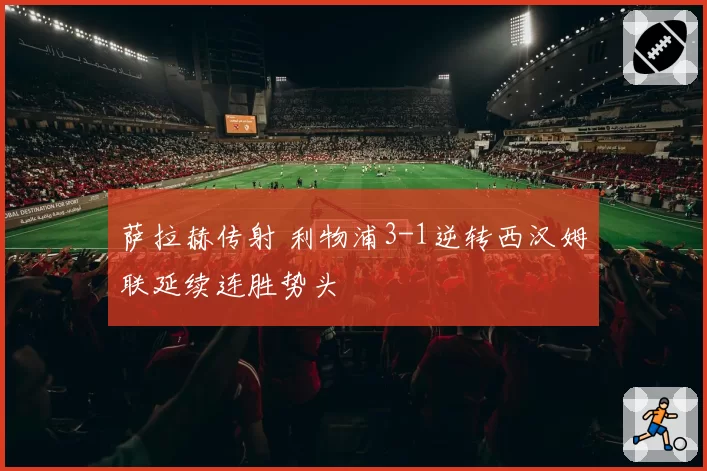 萨拉赫传射 利物浦3-1逆转西汉姆联延续连胜势头