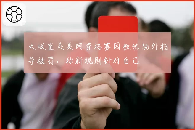 大坂直美美网资格赛因教练场外指导被罚，称新规则针对自己