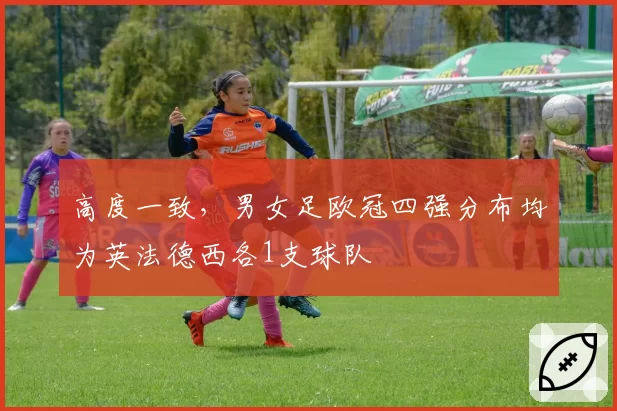 高度一致,男女足欧冠四强分布均为英法德西各1支球队