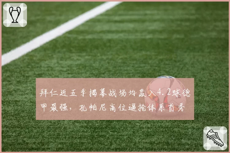 拜仁近五季揭幕战场均轰入4.2球德甲最强,孔帕尼高位逼抢体系首秀对阵狼堡遇硬仗