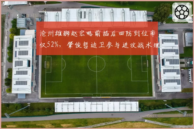 沧州雄狮赵宏略前插后回防到位率仅52%,肇俊哲边卫参与进攻战术埋下反击大坑