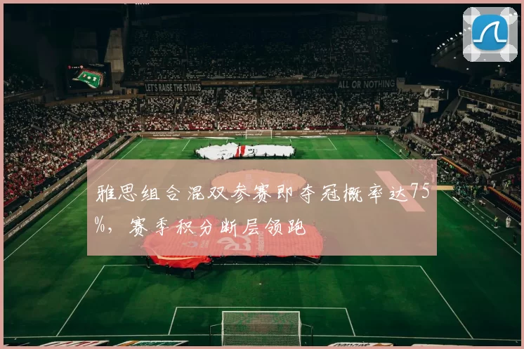 雅思组合混双参赛即夺冠概率达75%,赛季积分断层领跑