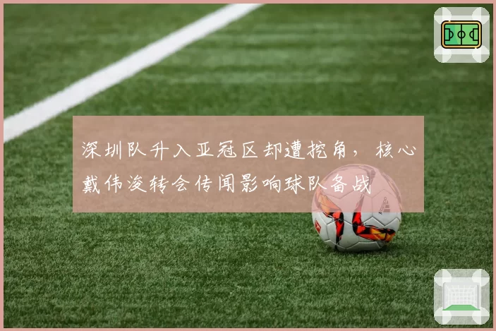 深圳队升入亚冠区却遭挖角,核心戴伟浚转会传闻影响球队备战