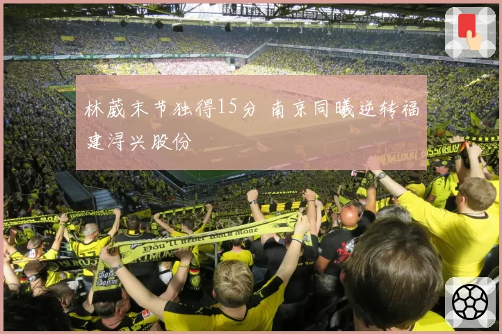 林葳末节独得15分 南京同曦逆转福建浔兴股份