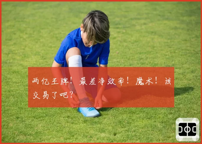 两亿王牌！最差净效率！魔术！该交易了吧？