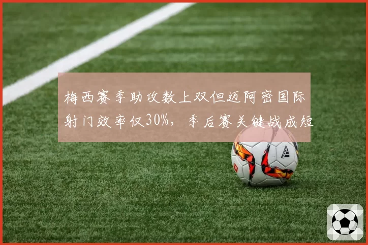 梅西赛季助攻数上双但迈阿密国际射门效率仅30%，季后赛关键战成短板
