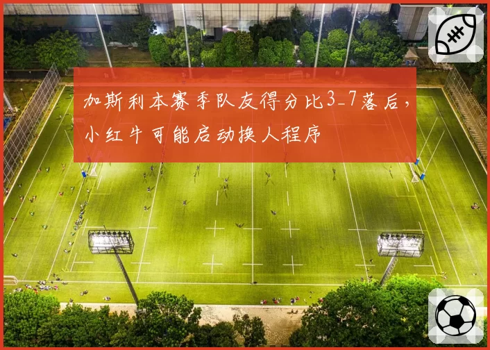 加斯利本赛季队友得分比3_7落后，小红牛可能启动换人程序