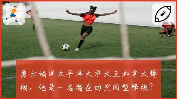 勇士试训太平洋大学大五加拿大锋线,他是一名潜在的空间型锋线?