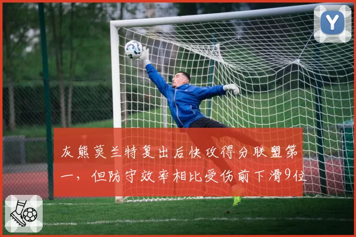 灰熊莫兰特复出后快攻得分联盟第一，但防守效率相比受伤前下滑9位