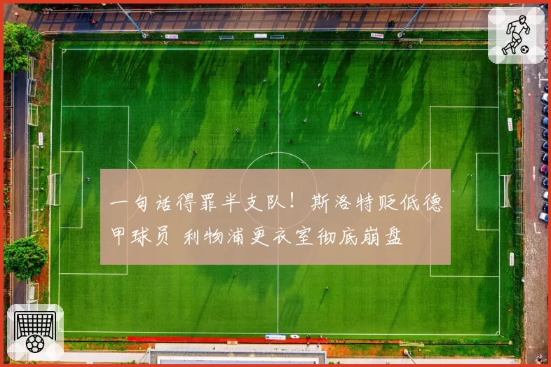 一句话得罪半支队!斯洛特贬低德甲球员 利物浦更衣室彻底崩盘