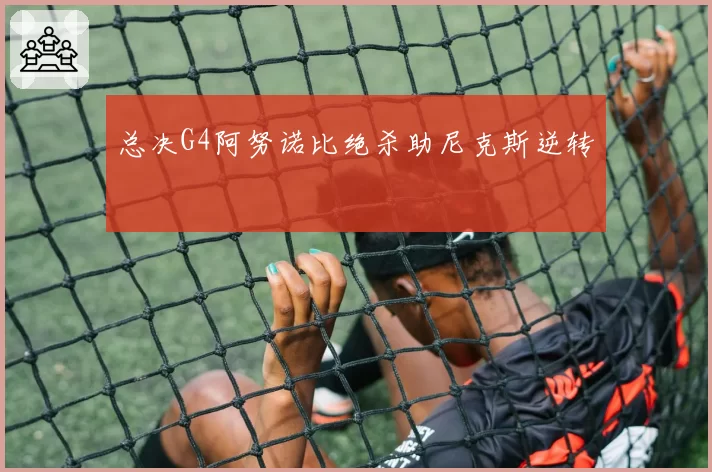 总决G4阿努诺比绝杀助尼克斯逆转
