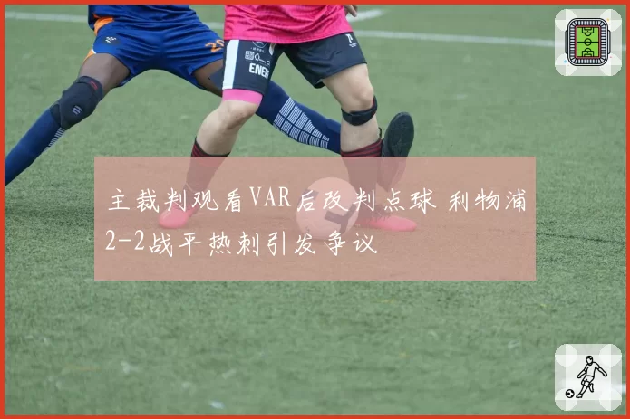 主裁判观看VAR后改判点球 利物浦2-2战平热刺引发争议