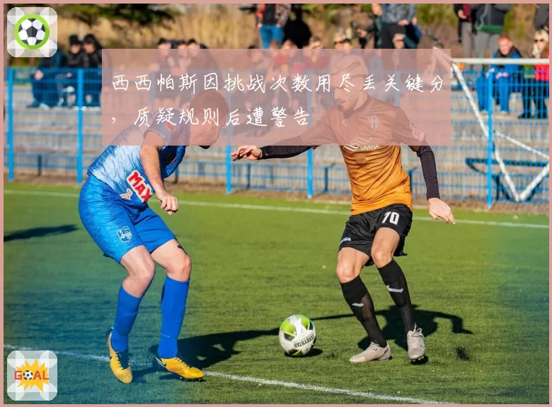 西西帕斯因挑战次数用尽丢关键分，质疑规则后遭警告