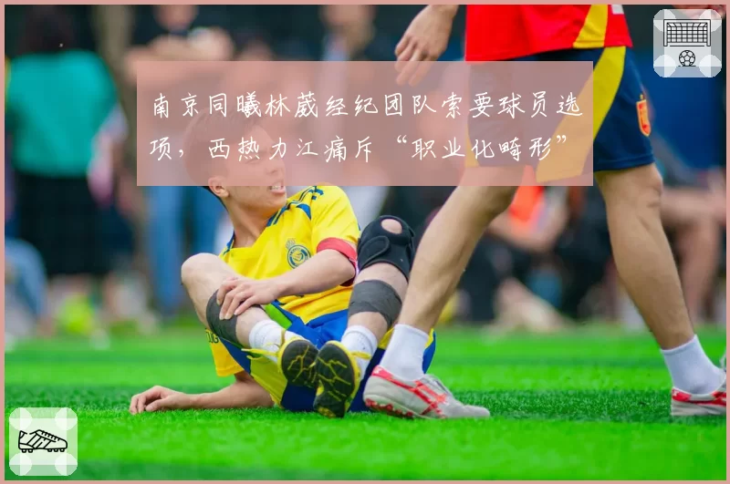 南京同曦林葳经纪团队索要球员选项,西热力江痛斥“职业化畸形”