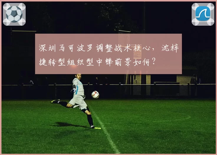 深圳马可波罗调整战术核心,沈梓捷转型组织型中锋前景如何?