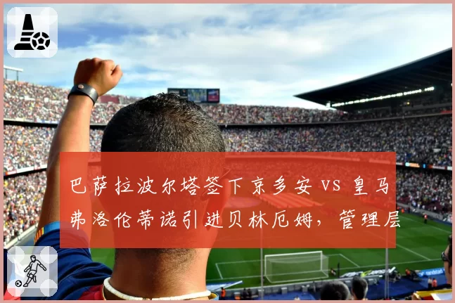 巴萨拉波尔塔签下京多安 vs 皇马弗洛伦蒂诺引进贝林厄姆，管理层建队思路差异