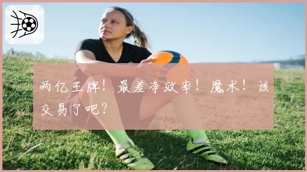 两亿王牌！最差净效率！魔术！该交易了吧？