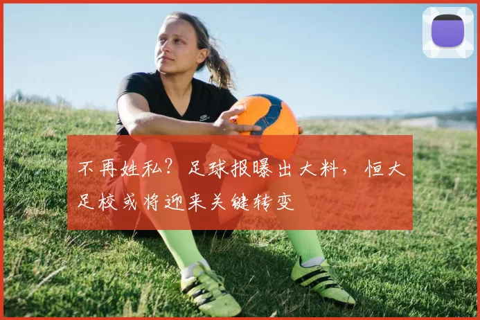 不再姓私?足球报曝出大料,恒大足校或将迎来关键转变