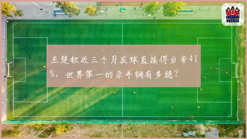 王楚钦近三个月发球直接得分率41%,世界第一的杀手锏有多稳?