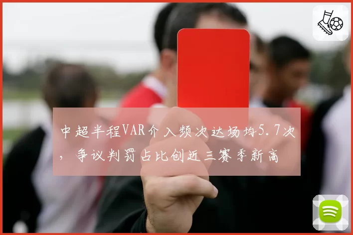中超半程VAR介入频次达场均5.7次，争议判罚占比创近三赛季新高