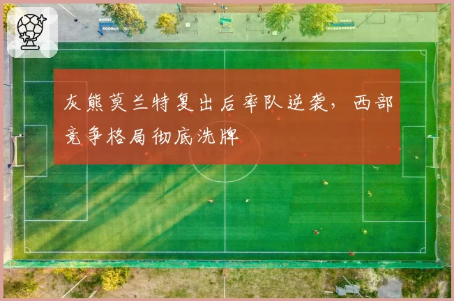 灰熊莫兰特复出后率队逆袭，西部竞争格局彻底洗牌