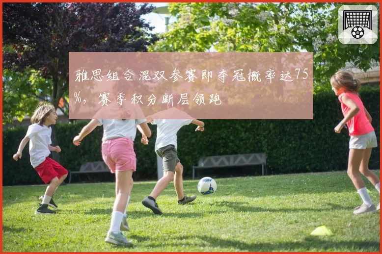 雅思组合混双参赛即夺冠概率达75%，赛季积分断层领跑